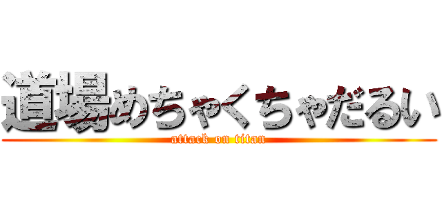 道場めちゃくちゃだるい (attack on titan)