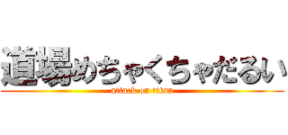 道場めちゃくちゃだるい (attack on titan)