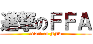 進撃のＦＦＡ (attack on FFA)