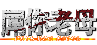 屌你老母 (FUCK YOU BITCH)
