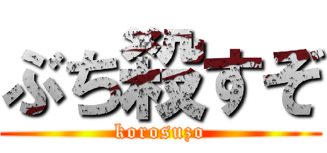 ぶち殺すぞ (korosuzo)