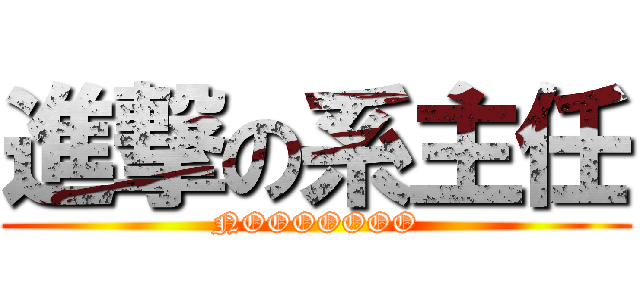 進撃の系主任 (NOOOOOOO)