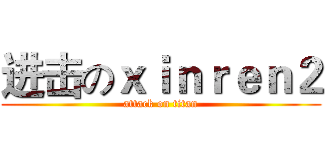 进击のｘｉｎｒｅｎ２ (attack on titan)