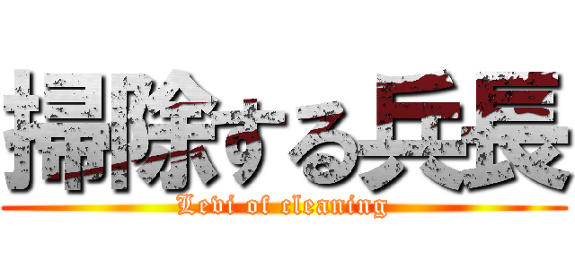 掃除する兵長 (Levi of cleaning)