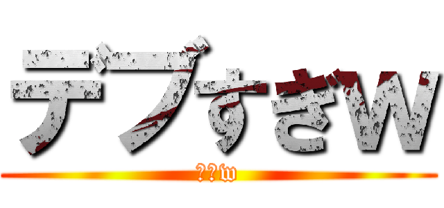 デブすぎｗ (しねw)