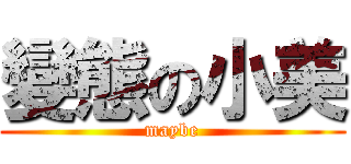 變態の小美 (maybe)