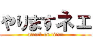 やりますネェ (attack on titan)