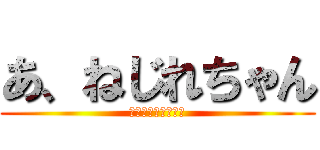 あ、ねじれちゃん (ぴたーん・ヒーター)