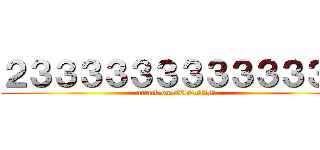 ２３３３３３３３３３３３３３ (attack on GUNDAM)