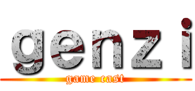 ｇｅｎｚｉ (game cast)