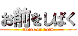 お前をしばく (attack on titan)