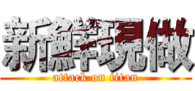 新鮮現做 (attack on titan)