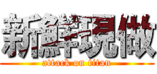 新鮮現做 (attack on titan)