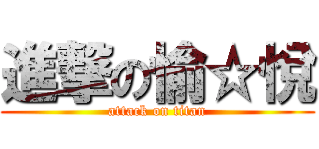 進撃の愉☆悅 (attack on titan)