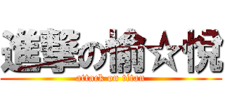 進撃の愉☆悅 (attack on titan)