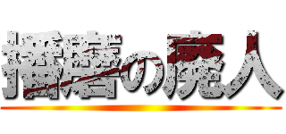 播磨の廃人 ()