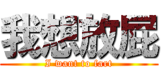 我想放屁 (I want to fart)