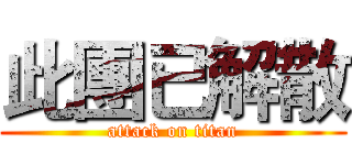 此團已解散 (attack on titan)
