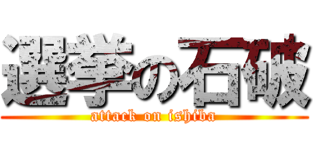 選挙の石破 (attack on ishiba)