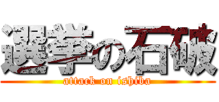 選挙の石破 (attack on ishiba)