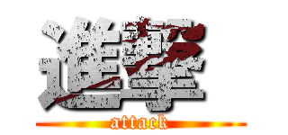 進撃  (attack)
