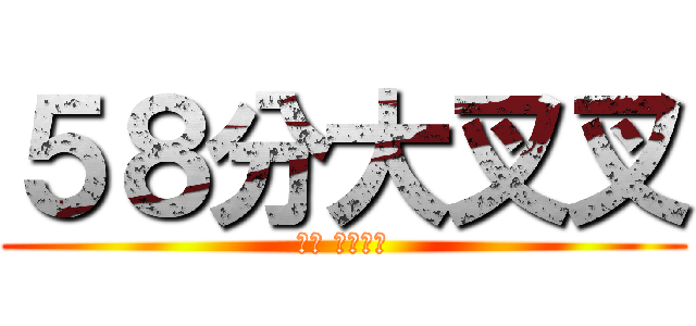 ５８分大叉叉 (哈哈 你看看你)