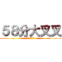 ５８分大叉叉 (哈哈 你看看你)