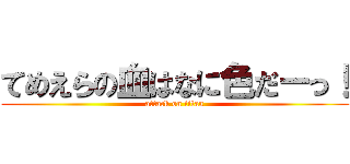 てめえらの血はなに色だーっ！ (attack on titan)