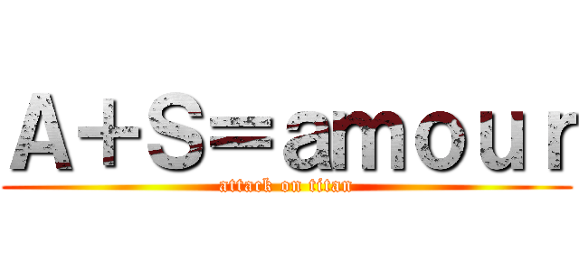 Ａ＋Ｓ＝ａｍｏｕｒ (attack on titan)