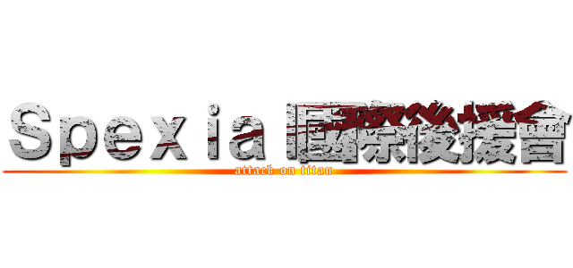 Ｓｐｅｘｉａｌ國際後援會 (attack on titan)