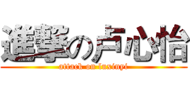 進撃の卢心怡 (attack on luxinyi)