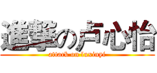 進撃の卢心怡 (attack on luxinyi)