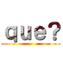 ｑｕｅ？ ()