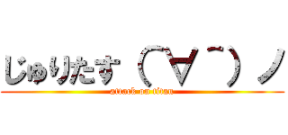 じゅりたす（＾∀＾）ノ (attack on titan)