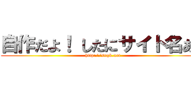 自作だよ！ したにサイト名あり (http://sngk.net)