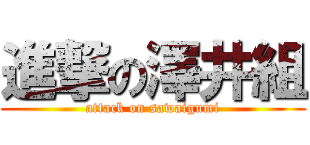 進撃の澤井組 (attack on sawaigumi)