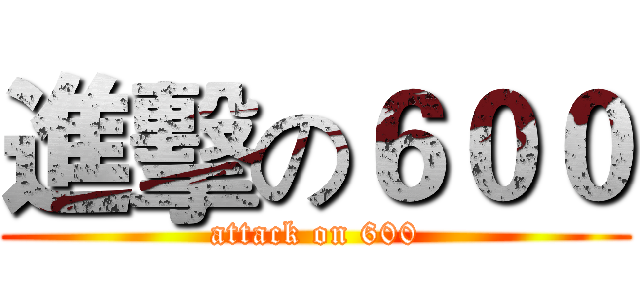 進擊の６００ (attack on 600)