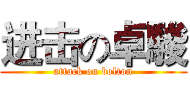 进击の卓駿 (attack on bolton)