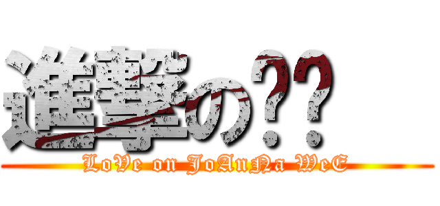 進撃の爱灵   (LoVe on JoAnNa WeE)