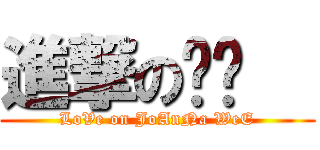 進撃の爱灵   (LoVe on JoAnNa WeE)