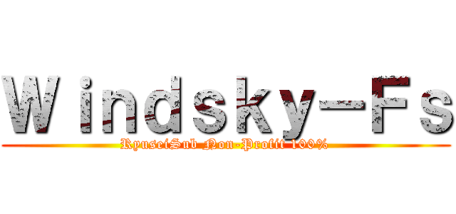 Ｗｉｎｄｓｋｙ－Ｆｓ (RyuseiSub Non-Profit 100%)