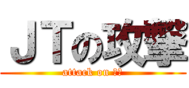 ＪＴの攻撃 (attack on ＪＴ)