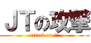 ＪＴの攻撃 (attack on ＪＴ)