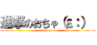 進撃のおちゃ（ε：）  (attack on tea)