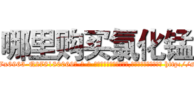 哪里购买氯化锰 (哪里购买氯化锰【电-186x2687x6963-Q278180069元-吉-药-业】我们做的是长期生意,靠的是老客户长期支持 http://sngk.net/MpqtS4
)