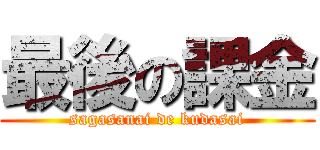 最後の課金 (sagasanai de kudasai)