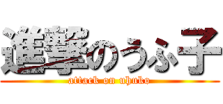進撃のうふ子 (attack on uhuko)