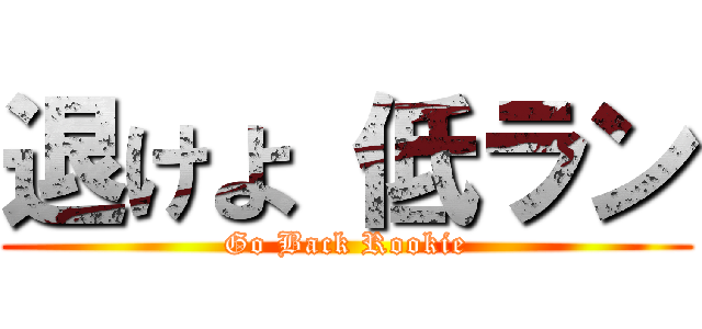 退けよ 低ラン (Go Back Rookie)