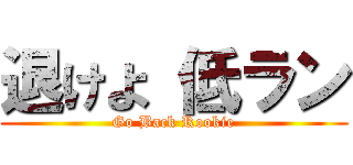 退けよ 低ラン (Go Back Rookie)