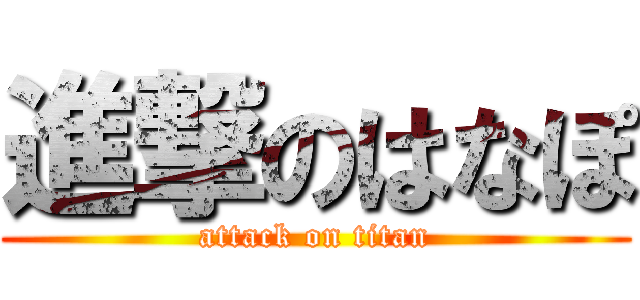 進撃のはなぽ (attack on titan)
